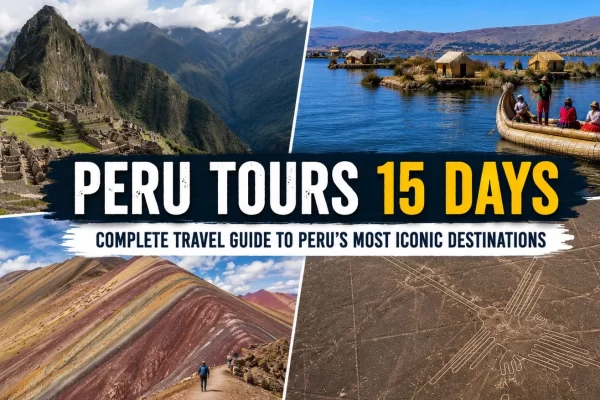 Peru Tours 15 Days: Complete Travel Guide to Peru’s Most Iconic Destinations