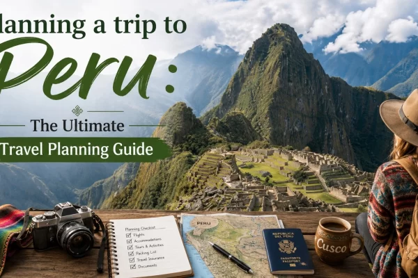 Planning a trip to Peru: The Ultimate Travel Planning Guide